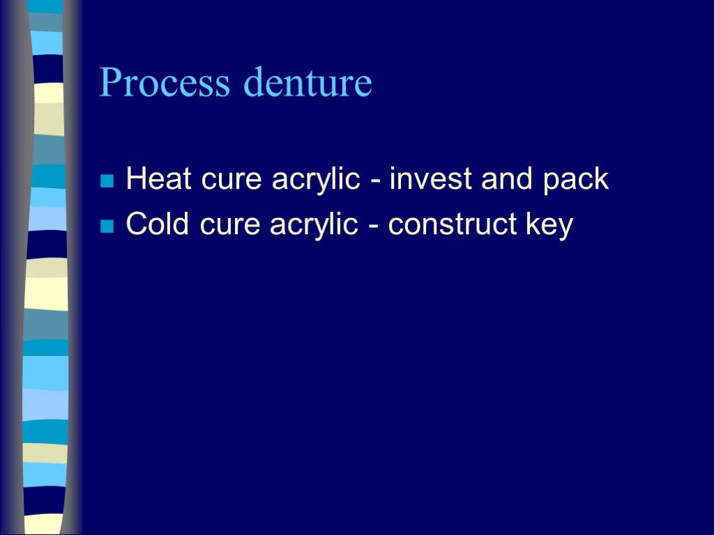 Process denture Heat cure acrylic - invest and pack Cold cure acrylic - construct